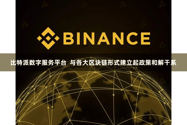 比特派数字服务平台  与各大区块链形式建立起政策和解干系