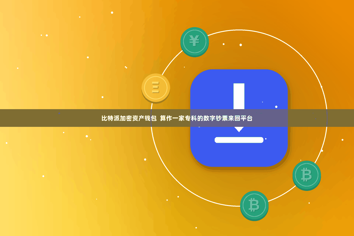 比特派加密资产钱包  算作一家专科的数字钞票来回平台